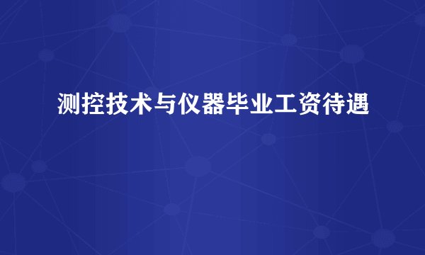 测控技术与仪器毕业工资待遇