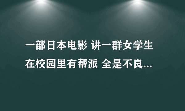 一部日本电影 讲一群女学生在校园里有帮派 全是不良少女 感觉就像女版的热血高校