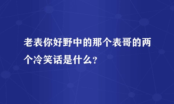 老表你好野中的那个表哥的两个冷笑话是什么？