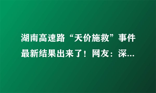 湖南高速路“天价施救”事件最新结果出来了！网友：深挖幕后黑手是谁？