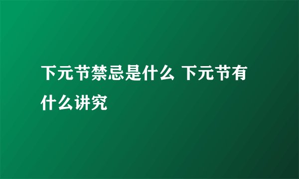 下元节禁忌是什么 下元节有什么讲究