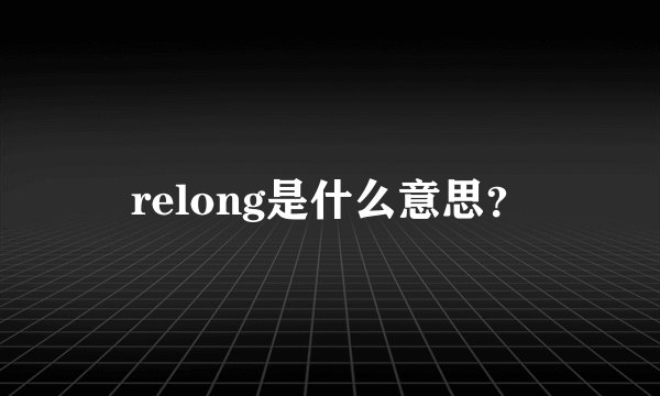 relong是什么意思？