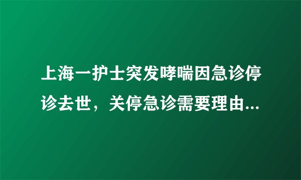 上海一护士突发哮喘因急诊停诊去世，关停急诊需要理由吗？不需要吗？……