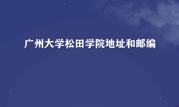 广州大学松田学院地址和邮编