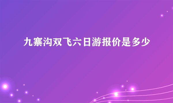 九寨沟双飞六日游报价是多少