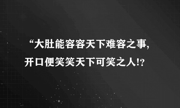 “大肚能容容天下难容之事,开口便笑笑天下可笑之人!?