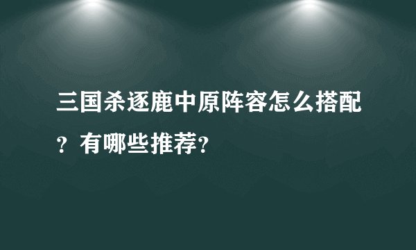 三国杀逐鹿中原阵容怎么搭配？有哪些推荐？