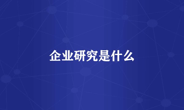 企业研究是什么