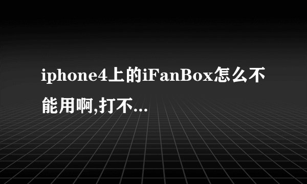 iphone4上的iFanBox怎么不能用啊,打不开，是怎么回事啊 ，求助