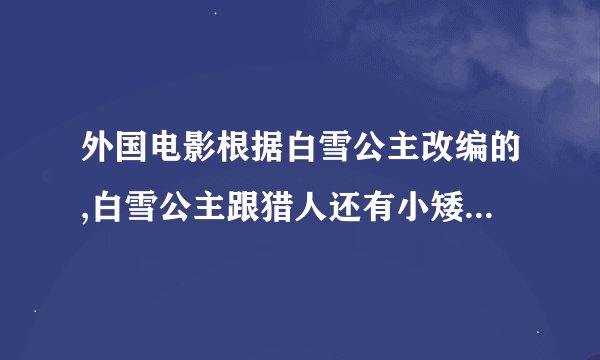 外国电影根据白雪公主改编的,白雪公主跟猎人还有小矮人都发生了关系