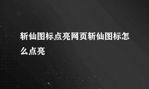 斩仙图标点亮网页斩仙图标怎么点亮