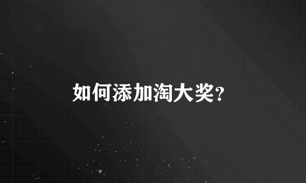 如何添加淘大奖？