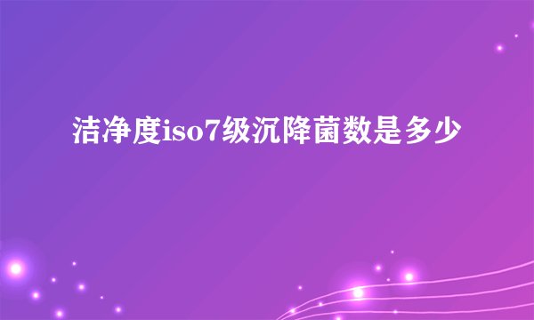 洁净度iso7级沉降菌数是多少