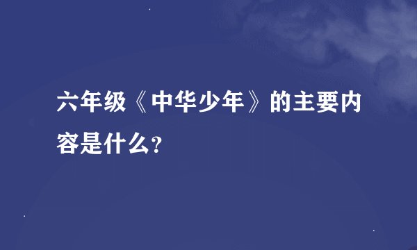 六年级《中华少年》的主要内容是什么？