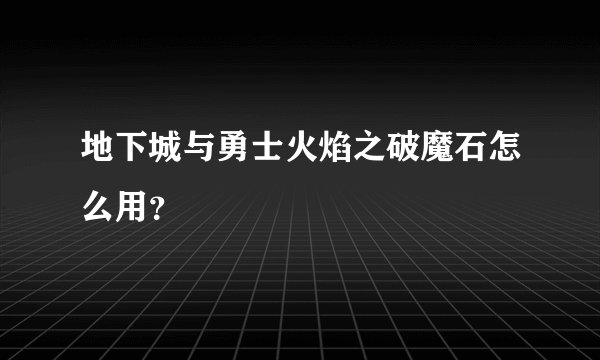 地下城与勇士火焰之破魔石怎么用？