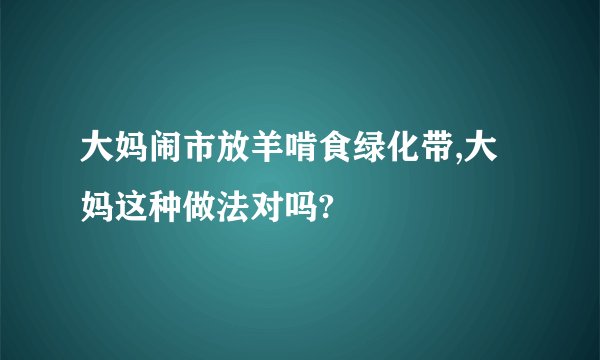 大妈闹市放羊啃食绿化带,大妈这种做法对吗?