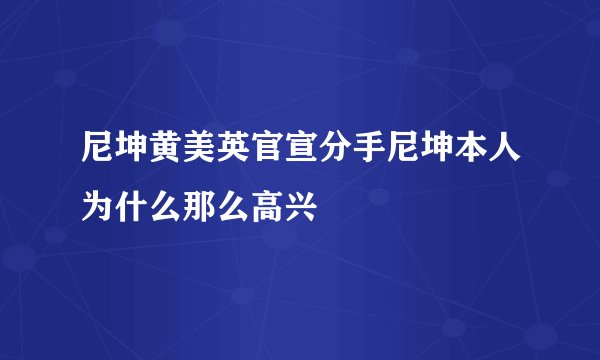 尼坤黄美英官宣分手尼坤本人为什么那么高兴