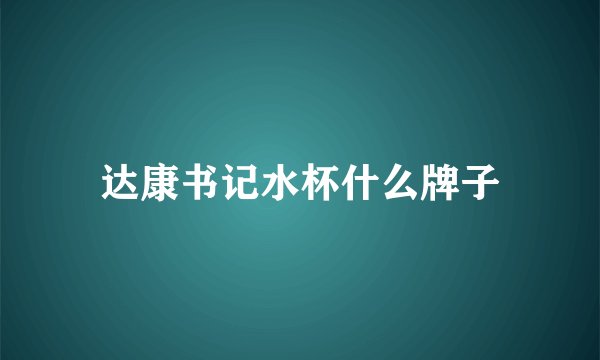 达康书记水杯什么牌子
