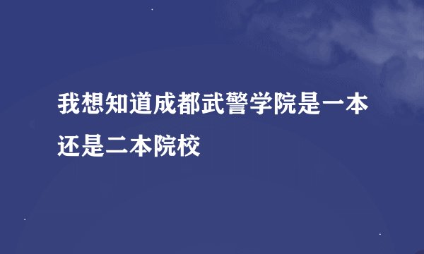 我想知道成都武警学院是一本还是二本院校
