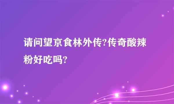 请问望京食林外传?传奇酸辣粉好吃吗?