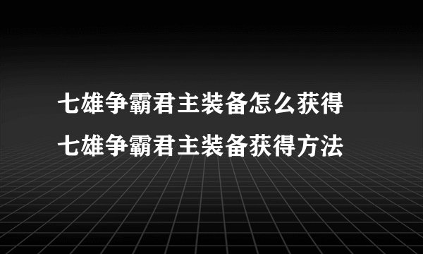 七雄争霸君主装备怎么获得 七雄争霸君主装备获得方法