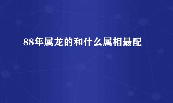 88年属龙的和什么属相最配