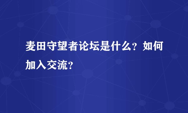 麦田守望者论坛是什么？如何加入交流？