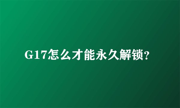 G17怎么才能永久解锁？