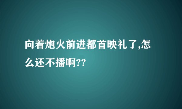 向着炮火前进都首映礼了,怎么还不播啊??
