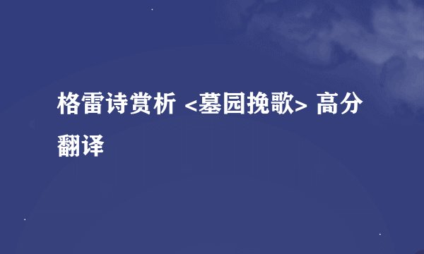 格雷诗赏析 <墓园挽歌> 高分翻译