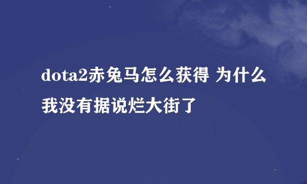 dota2赤兔马怎么获得 为什么我没有据说烂大街了