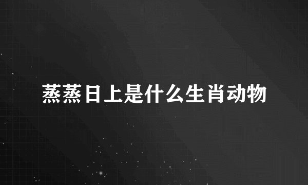 蒸蒸日上是什么生肖动物