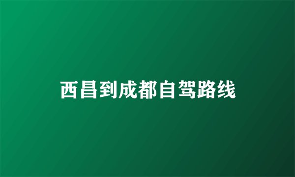 西昌到成都自驾路线