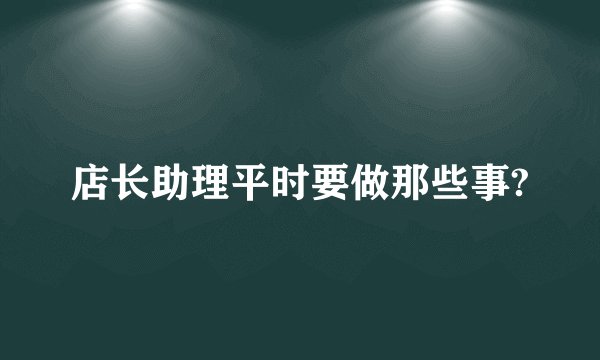 店长助理平时要做那些事?