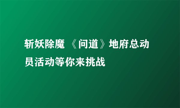 斩妖除魔 《问道》地府总动员活动等你来挑战