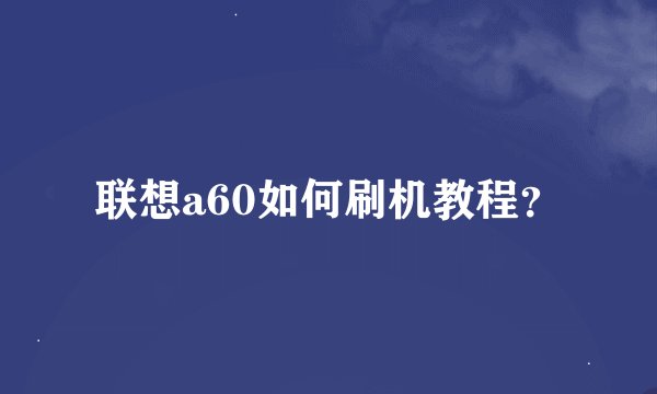 联想a60如何刷机教程？