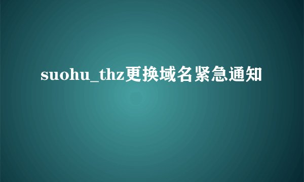 suohu_thz更换域名紧急通知
