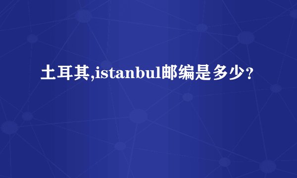土耳其,istanbul邮编是多少？