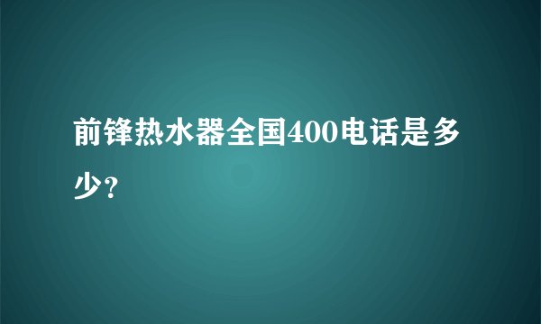 前锋热水器全国400电话是多少？