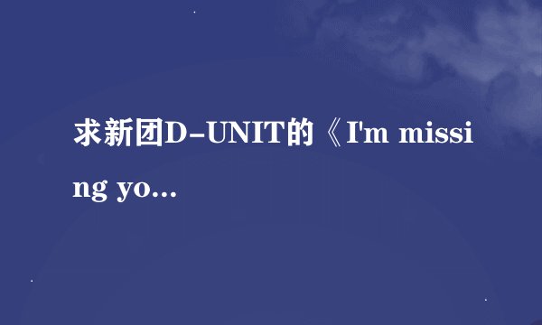 求新团D-UNIT的《I'm missing you》的中文歌词。