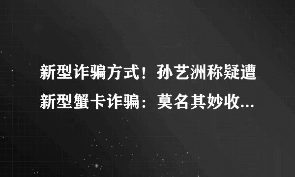 新型诈骗方式！孙艺洲称疑遭新型蟹卡诈骗：莫名其妙收到蟹卡！