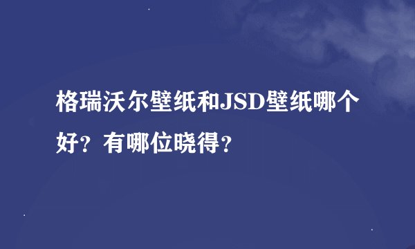 格瑞沃尔壁纸和JSD壁纸哪个好？有哪位晓得？