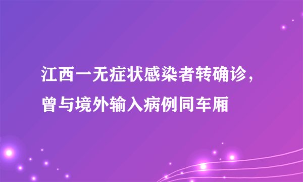 江西一无症状感染者转确诊，曾与境外输入病例同车厢