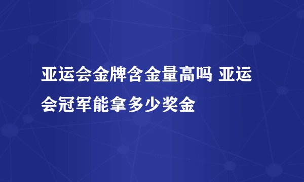 亚运会金牌含金量高吗 亚运会冠军能拿多少奖金