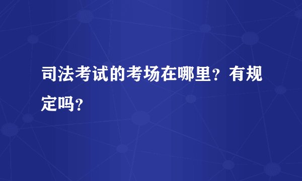 司法考试的考场在哪里？有规定吗？