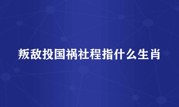 叛敌投国祸社程指什么生肖