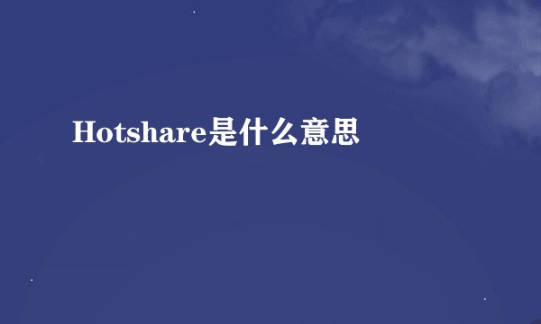 Hotshare是什么意思