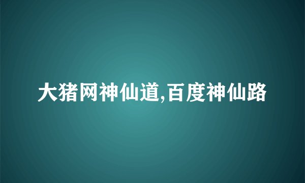 大猪网神仙道,百度神仙路