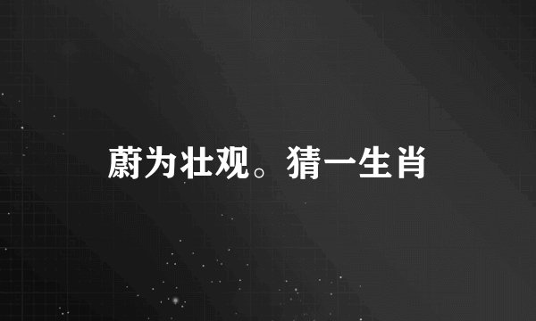 蔚为壮观。猜一生肖