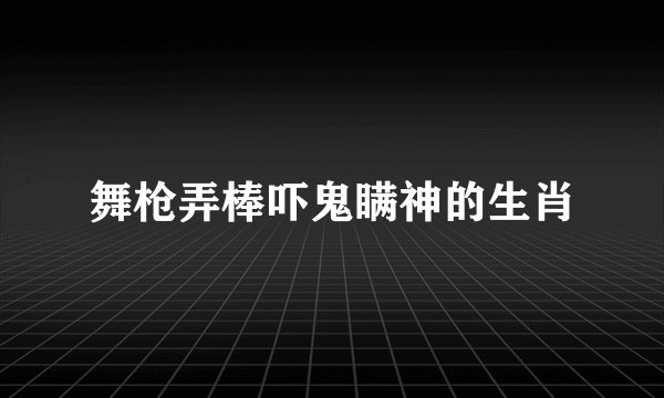 舞枪弄棒吓鬼瞒神的生肖
